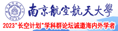 帅哥把鸡鸡插入女生鸡鸡南京航空航天大学2023“长空计划”学科群论坛诚邀海内外学者